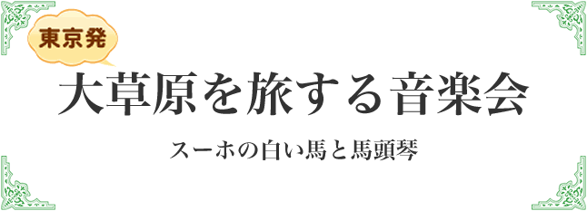 大草原を旅する音楽会〜スーホの白い馬と馬頭琴〜