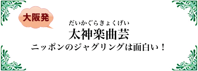 太神楽曲芸 ニッポンのジャグリングは面白い！